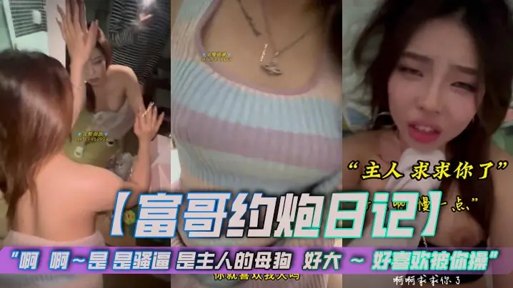 【富哥约炮日记】“啊  啊~是 是骚逼 是主人的母狗  好大 ~ 好喜欢被你操”