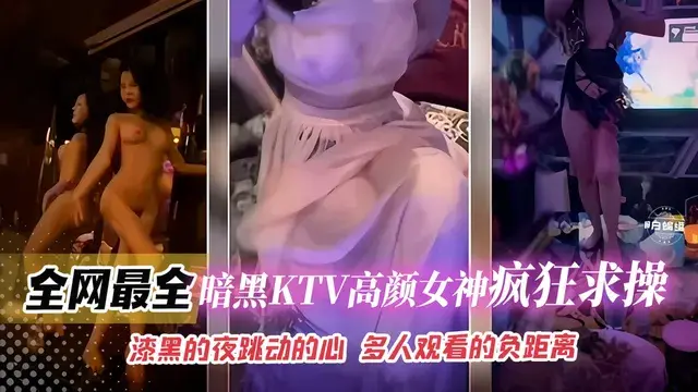 全网最全-暗黑KTV高颜值女神疯狂求操,漆黑的夜跳动的心 多人观看的负距离