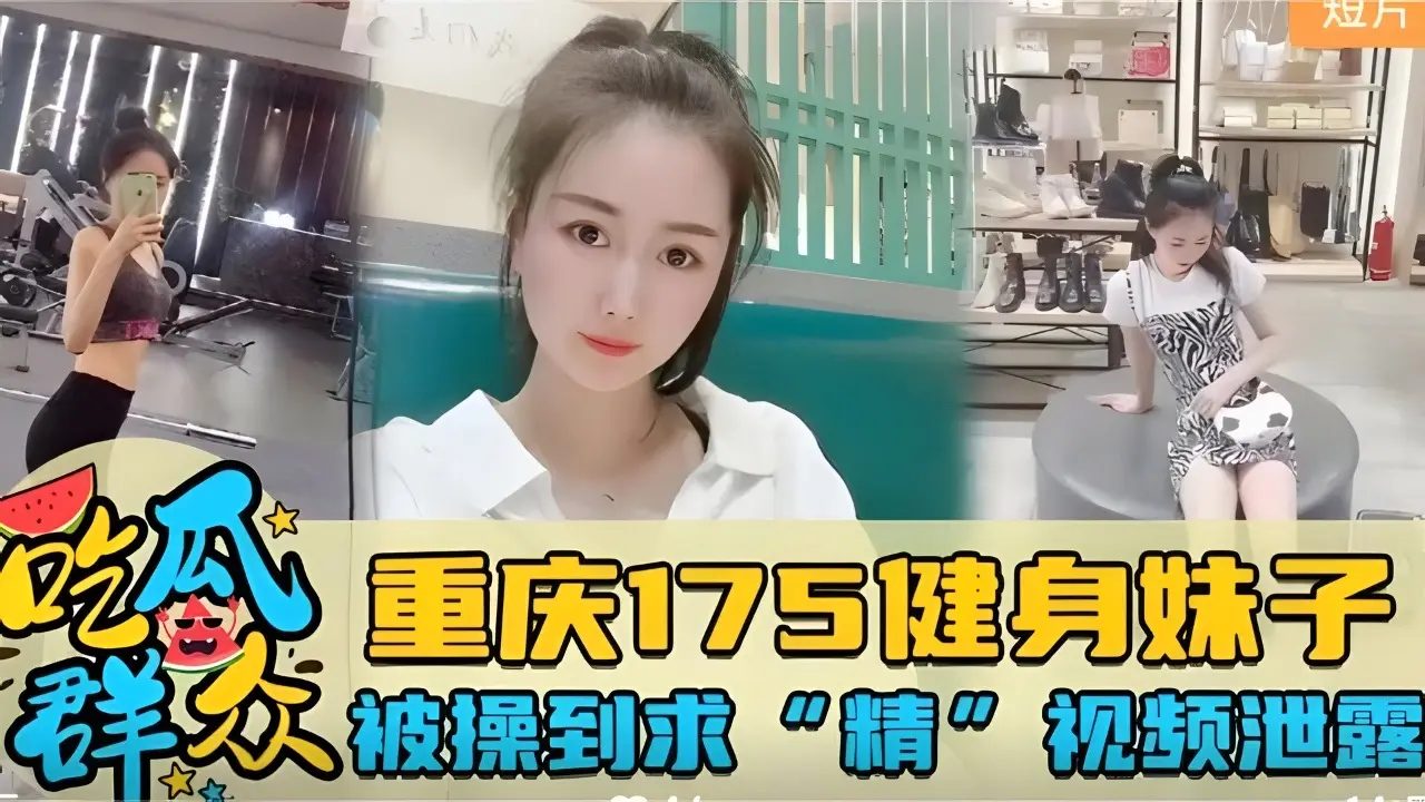 重庆175健身妹子被操到求“精”视频泄露