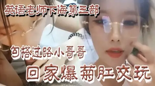 英语老师下海第三部勾搭过路小哥哥回家爆菊肛交玩
