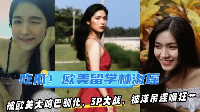 【某某门事件】吃瓜!去欧美留学的林淑瑶被欧美大鸡巴驯化,3P大战,被洋吊深喉狂