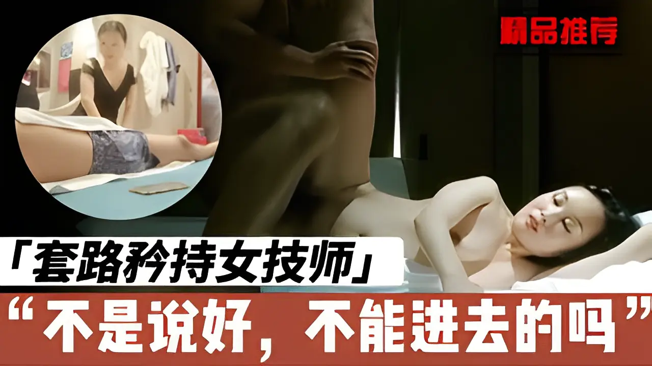 忽悠会所技师少妇,假装矜持,最后乖乖插入