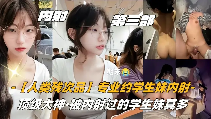 第三部06高中生【人类残次品】专业约学生妹内射顶级大神被内射过的学生妹真多