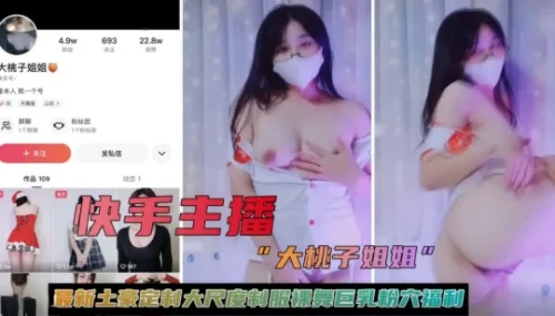快手主播【大桃子姐姐】最新土豪定制大尺度制服裸舞巨乳粉穴
