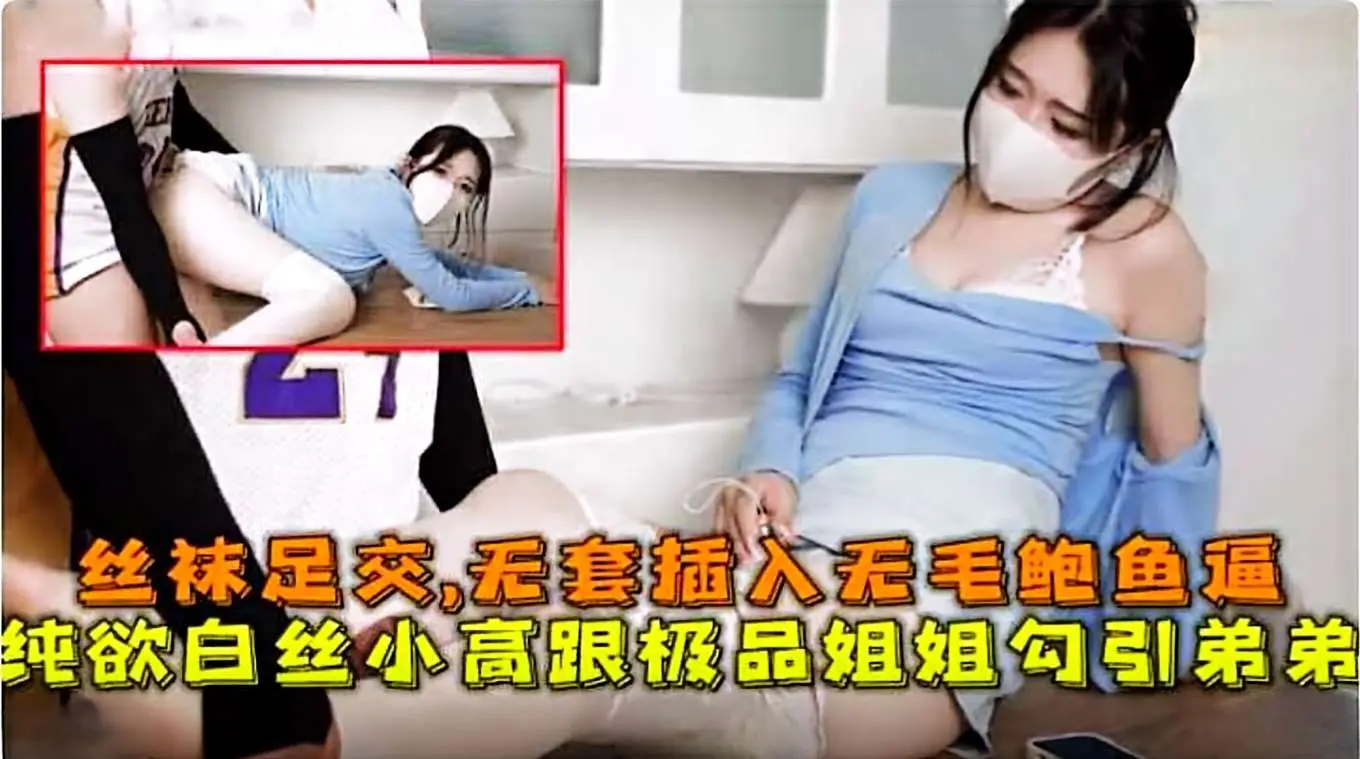 丝袜足交,无套插入无毛鲍鱼逼,纯欲白丝极品姐姐勾引弟弟