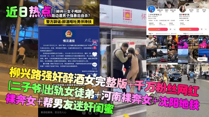 近日热点柳兴路强奸醉酒女完整版千万粉丝网红二子爷出轨女徒弟河南裸奔女沈阳地铁裸奔女帮男友迷奸闺蜜