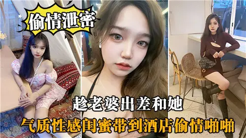 趁老婆出差偷搞极品闺蜜,酒店爆操狂插到内射