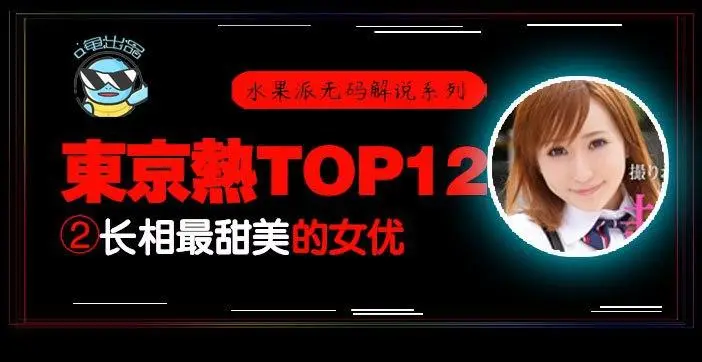 水果派解说:东热12钗清纯甜妹AYU,东京热极品甜美诱惑全收录!