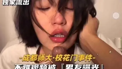 成都师大.校花门事件﹣不雅视频被『男友曝光』
