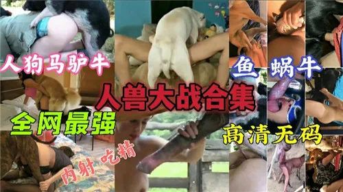 人兽大战合集!极品骚母狗被巨根狂干到失禁内射