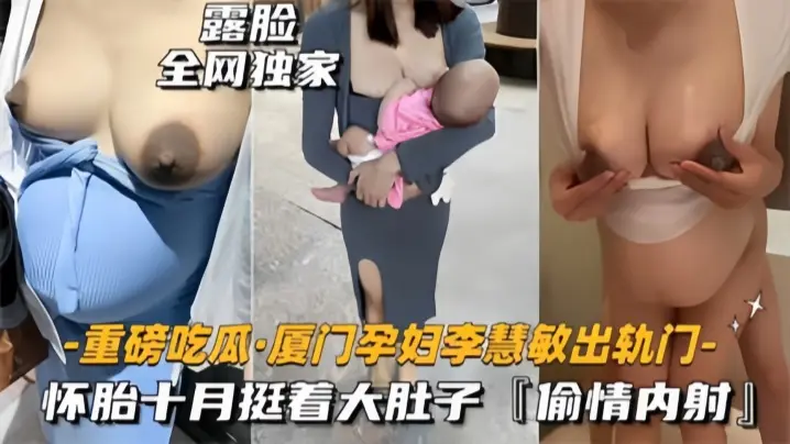 【重磅吃瓜】厦门骚货孕妇『李慧敏』挺着大肚子还出去找野男人操,乳晕奶水狂流,内射流白浆!