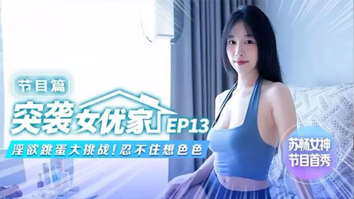 苏畅EP13突袭女优香闺!淫荡跳蛋玩弄骚穴,肉穴淫水狂喷湿透床单!