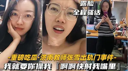 35【重磅吃瓜济南教师张雪出轨门事件】我就要你操我,快射我嘴里