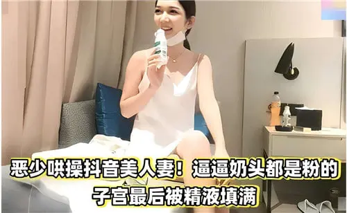 恶少暴干抖音骚人妻！粉嫩奶头遭舔爆，子宫灌满精液