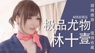 林十一AI换脸极品尤物，巨乳骚穴被狂干内射