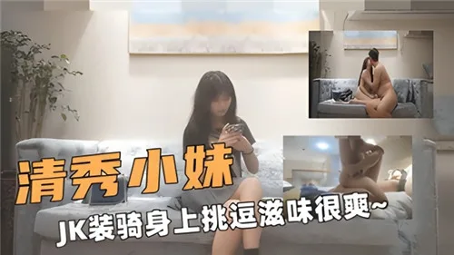 清纯JK骑乘摇臀浪穴,挑逗爽到腿软