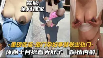 厦门孕妇出轨激情内射,怀胎十月无限高潮诱惑