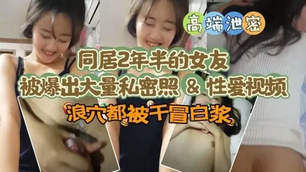 【极品高端泄密】同居两年半反差女友爆出大量私密照片和性爱视频流出. 速插浪穴冒白浆