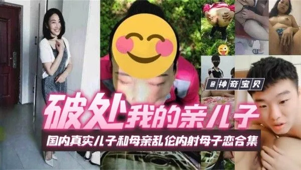 【破处我的亲儿子】国内真实儿子和母亲乱伦内射母子恋合集