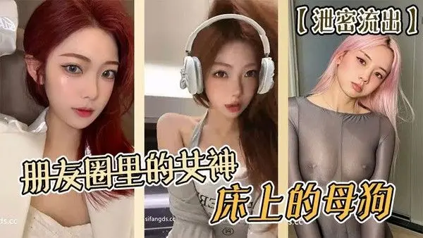 泄密流出朋友圈里的.女神床上的母狗