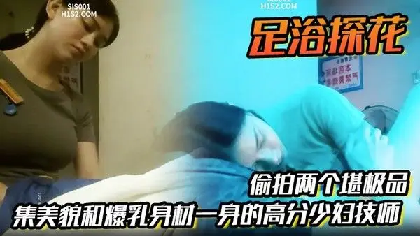 足浴探花偷拍两个堪极品集美貌和爆乳身.材一身的高分少妇技师各取所需挺好的