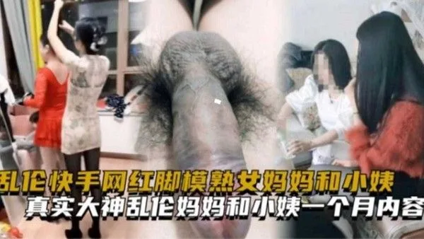 乱伦快手网红脚模熟女妈妈和小姨一个月完整内容！