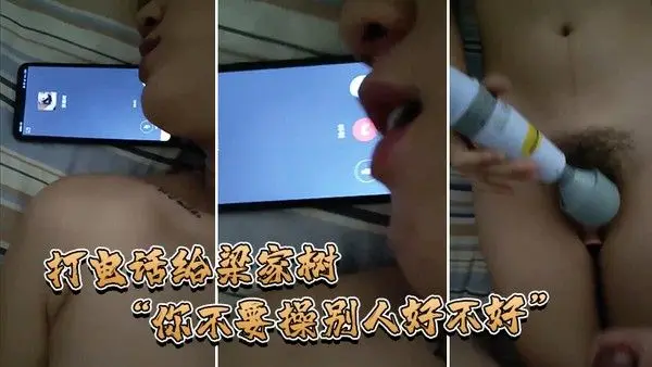 打电话给梁家树你不要操别人好不好我要知道你再操别人我就不吃你的鸡巴啦我嫌脏你能忍.住不操别人吗