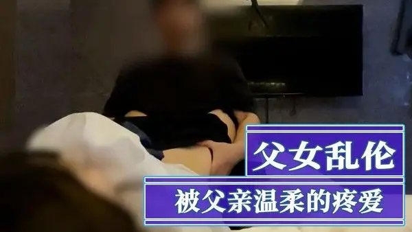 父女乱伦温柔疼爱女儿中出 粉穴狂插高潮喷射内射狂欢