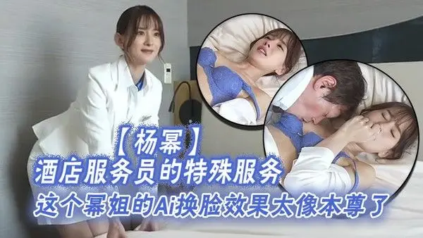 杨幂酒店服务员的特殊服务.这个幂姐的Ai换脸效果太像本尊了唯一的缺点就是有码