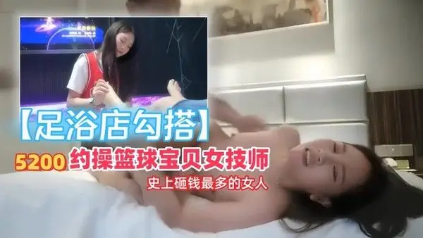 足浴店勾搭52.00约操篮球宝贝女技师史上砸钱最多的女人