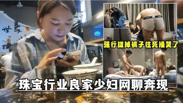 网聊奔现珠宝行业良家少妇吃完饭再回酒店操逼少.妇有点抗拒强行扒掉裤子往死操哭了