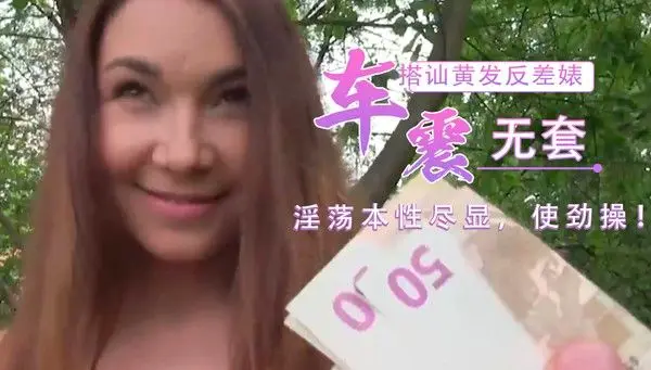 捷克高颜值反差婊私拍实录！黄发女主车内大胆火辣互动，激情后入骑乘高潮不断