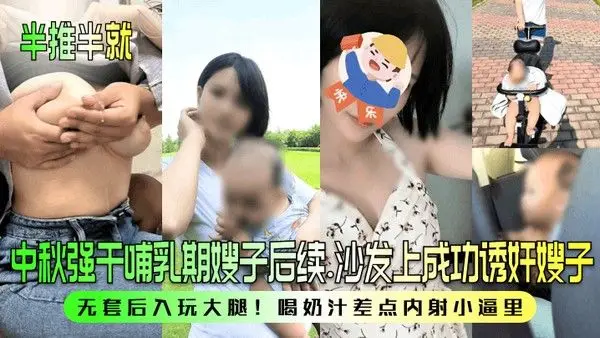 半推半就中秋强干哺乳期嫂子后续沙发上成功诱奸嫂子无套后入玩大腿喝奶汁.差点内射小逼里