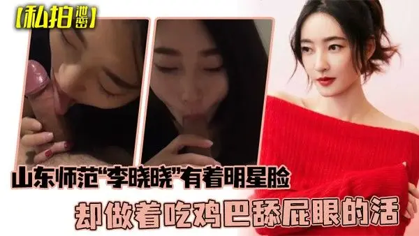私拍泄密可惜了这张脸了山东师范李晓晓有着明星脸却做着.吃鸡巴舔屁眼的活