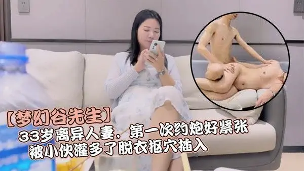 梦幻谷先生33岁离异人妻第一次约炮好紧张被小伙灌多了脱衣抠穴插.入久违的性爱享受
