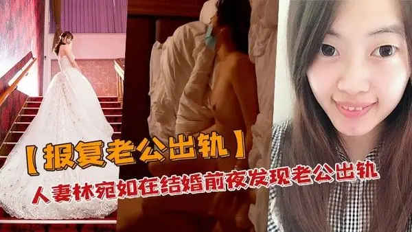 报复老公出轨人妻林宛如在结婚前.夜发现老公出轨_结果转身就报复老公和他兄弟搞上床了私密自拍流出