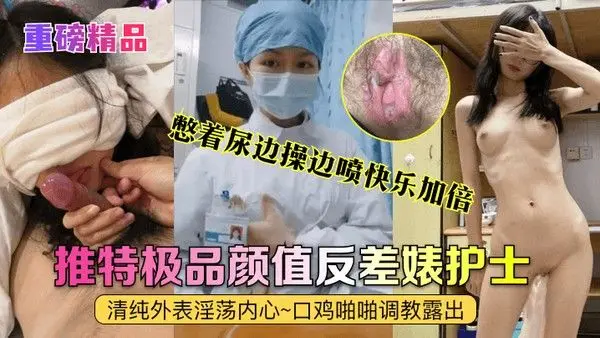 重磅精品真实护士艾琪最强反差婊清纯外表淫.荡内心口鸡啪啪调教露出憋着尿边操边喷快乐加倍