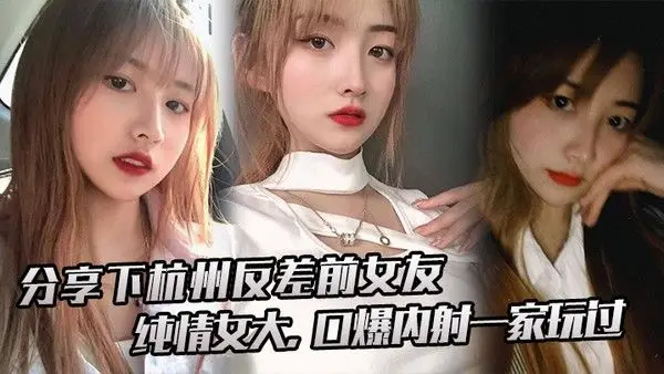分享下杭州.反差前女友纯情女大口爆内射一家玩过