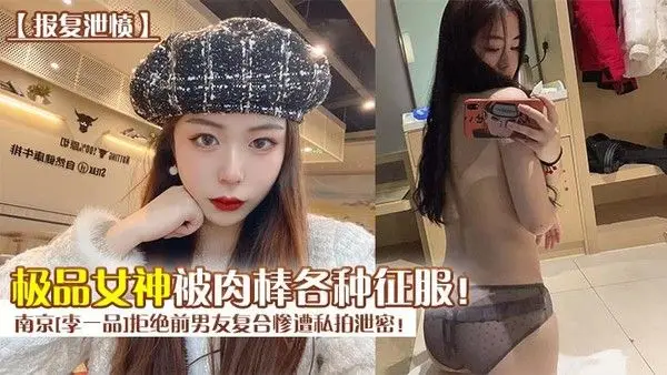 报复泄愤南京李一品拒绝前.男友复合惨遭私拍泄密极品女神被肉棒各种征服