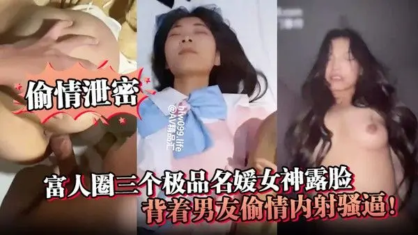 偷情泄密富人圈三个极品.名媛女神露脸背着男友偷情内射骚逼