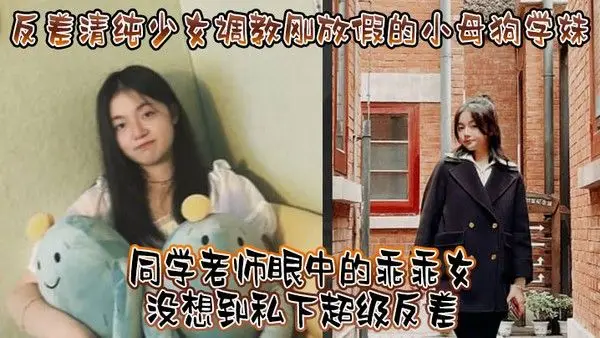 反差清纯少女调教刚放假的小母狗学妹同学老师眼中的乖乖女没想.到私下超级反差看起来挺文静在床上能骚出水