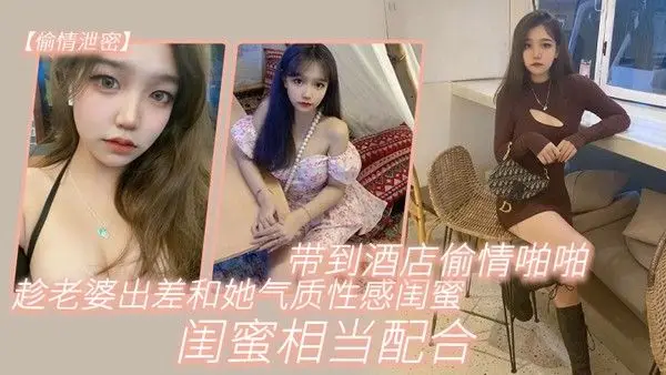 趁老.婆出.差和她气.质性感闺.蜜带.到酒店.偷情啪啪.闺蜜.相当.配合0