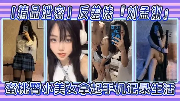 精品泄密反差婊刘孟淑自拍图影流出拿起手机记录生活蜜.桃臀小美女