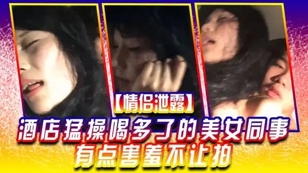 情侣泄露酒店猛.操喝多.了的美.女同.事有.点害羞.不让拍