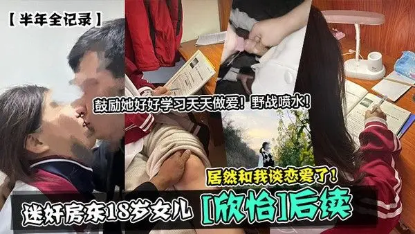 半年全记录迷奸房东18岁女儿欣怡后续居然和我谈恋爱了鼓励她.好好学习天天做爱野战喷水