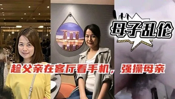 母子乱伦,趁爸爸客厅玩手机偷偷跑去妈妈房间和她啪啪