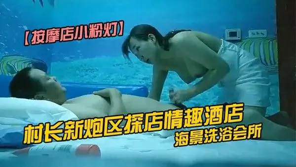 按摩店小粉灯村长新炮区探店情趣酒店海景洗浴会所选妃连续上钟两个女技.师全套服务