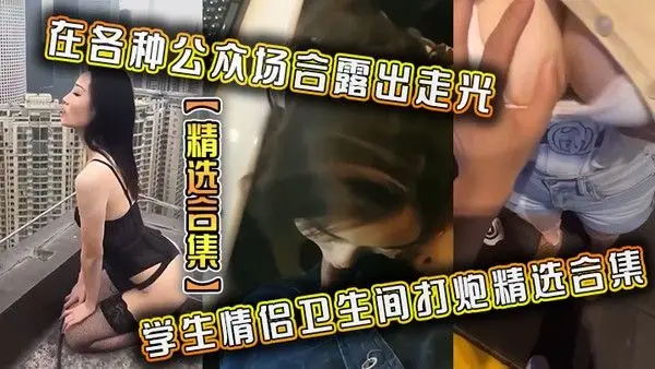 精选合集在各种公众场合露出走光学生情侣卫生间打.炮精选合集