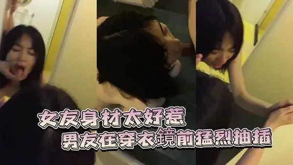 女友身.材太好惹.的男友.穿衣鏡前猛..烈抽插