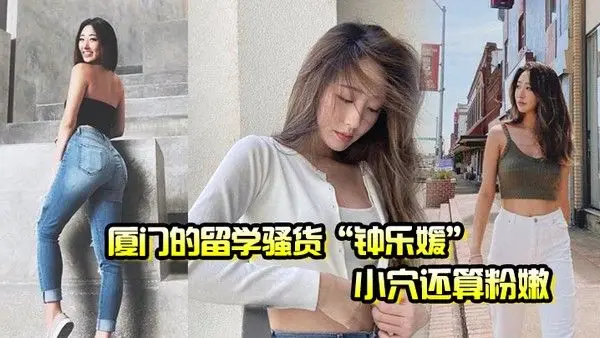 厦门的留学骚货钟乐媛小穴还算粉嫩为了满足性欲在网上到处.勾引约炮